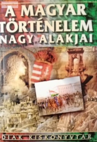 Ács Miklós – Farkas Andrea (szerk.): A magyar történelem nagy alakjai