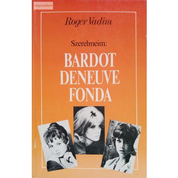 Roger Vadim: Szerelmeim: Bardot, Deneuve,Fonda