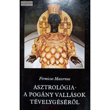   Firmicus Maternus: Asztrológia / A pogány vallások tévelygéséről