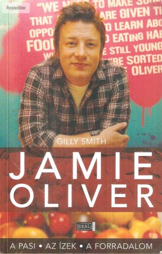 Gilly Smith: Jamie Oliver – A pasi, az ízek, a forradalom