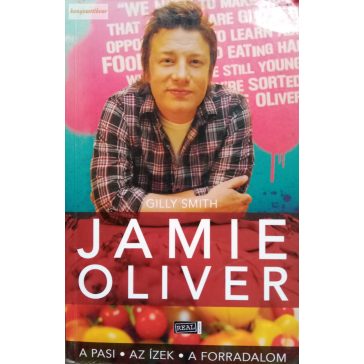 Gilly Smith: Jamie Oliver – A pasi, az ízek, a forradalom