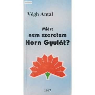 Végh Antal:  Miért nem szeretem Horn Gyulát?