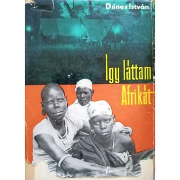 Dénes István Így láttam Afrikát