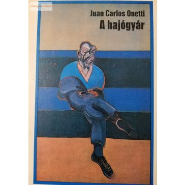 Juan Carlos Onetti: A hajógyár