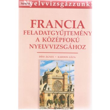   Dési Ágnes - Kardos Géza: Francia Feladatgyűjtemény a középfokú nyelvvizsgához