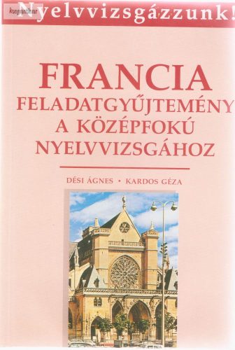 Dési Ágnes - Kardos Géza: Francia Feladatgyűjtemény a középfokú nyelvvizsgához