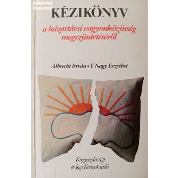   Albrecht István – T. Nagy Erzsébet: Kézikönyv a házastársi vagyonközösség megszüntetéséről