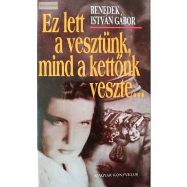   Benedek István Gábor: Ez lett a vesztünk, mind a kettőnk veszte...