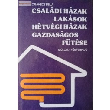   Oravecz Béla: Családi házak, lakások, hétvégi házak gazdaságos fűtése