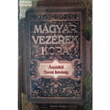   Szabó Károly: Magyar vezérek kora Árpádtól Szent Istvánig