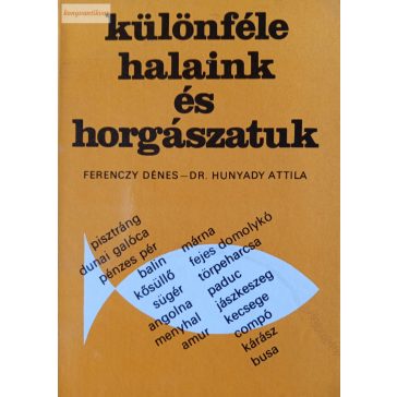   Ferenczy Dénes – Hunyady Attila: Különféle halaink és horgászatuk