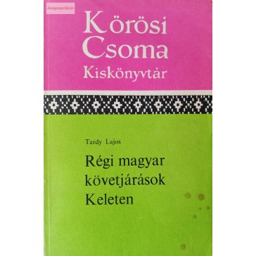 Tardy Lajos: Régi magyar követjárások Keleten