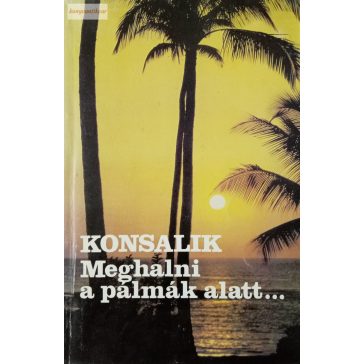 Heinz G. Konsalik: Meghalni a pálmák alatt