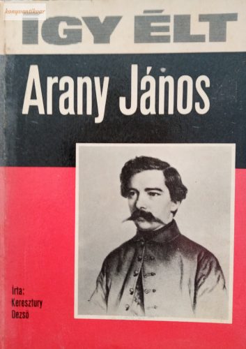 Keresztury Dezső: Így élt Arany János