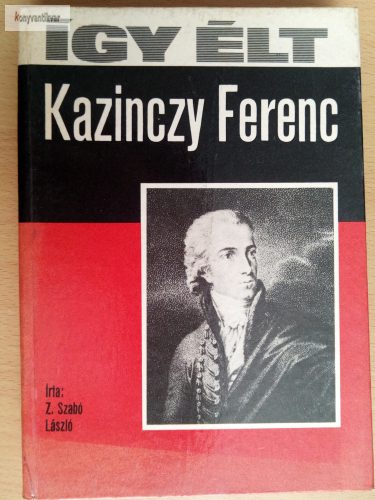 Z. Szabó László: Így élt Kazinczy Ferenc