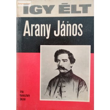 Keresztury Dezső: Így élt Arany János