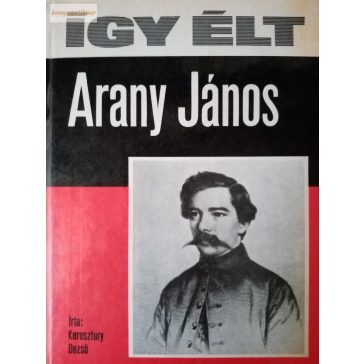 Keresztury Dezső: Így élt Arany János
