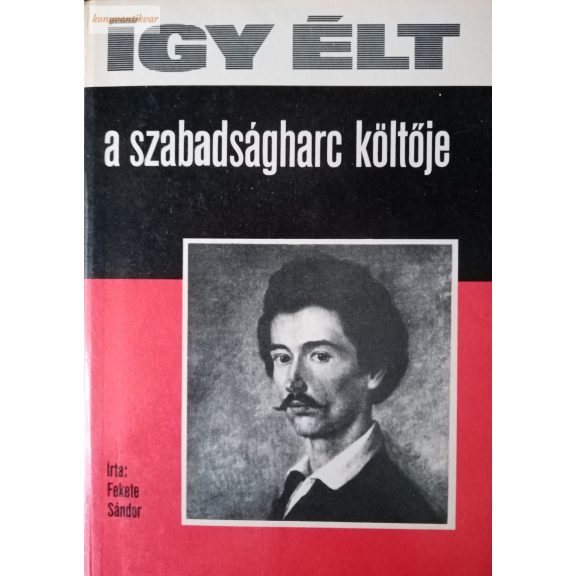 Fekete Sándor: Így élt a szabadságharc költője Fekete Sándor: Így élt a szabadságharc költője