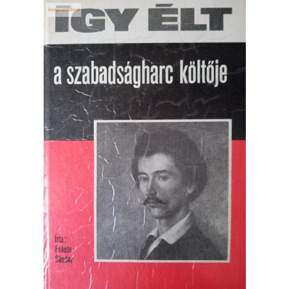 Fekete Sándor: Így élt a szabadságharc költője Fekete Sándor: Így élt a szabadságharc költője