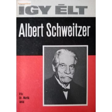 Marék Antal: Így élt Albert Schweitzer