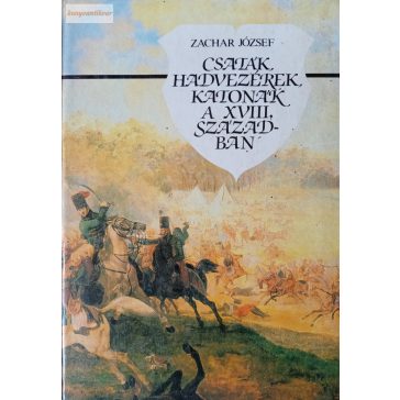   Zachar József: Csaták, hadvezérek, katonák a XVIII. században