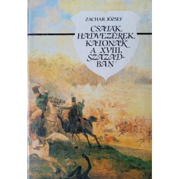  Zachar József: Csaták, hadvezérek, katonák a XVIII. században