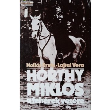   Hollós Ervin – Lajtai Vera: Horthy Miklós, a fehérek vezére